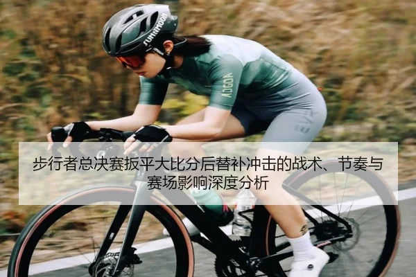步行者总决赛扳平大比分后替补冲击的战术、节奏与赛场影响深度分析