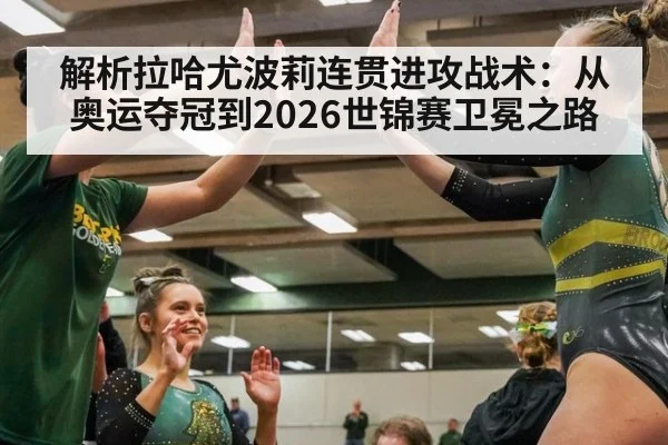 解析拉哈尤波莉连贯进攻战术：从奥运夺冠到2026世锦赛卫冕之路